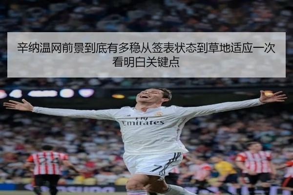 辛纳温网前景到底有多稳从签表状态到草地适应一次看明白关键点